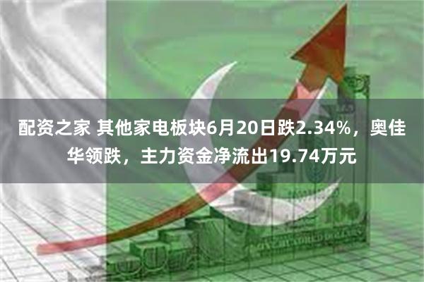 配资之家 其他家电板块6月20日跌2.34%，奥佳华领跌，主力资金净流出19.74万元