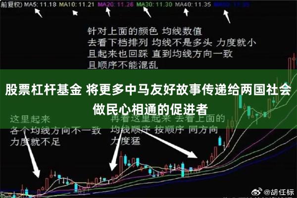 股票杠杆基金 将更多中马友好故事传递给两国社会 做民心相通的促进者