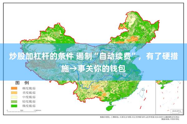 炒股加杠杆的条件 遏制“自动续费”，有了硬措施→事关你的钱包