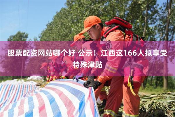 股票配资网站哪个好 公示！江西这166人拟享受特殊津贴