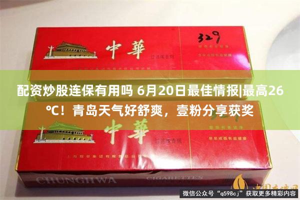 配资炒股连保有用吗 6月20日最佳情报|最高26℃！青岛天气好舒爽，壹粉分享获奖