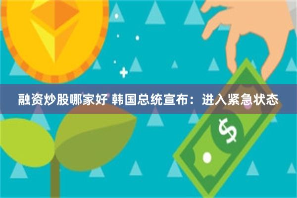 融资炒股哪家好 韩国总统宣布：进入紧急状态