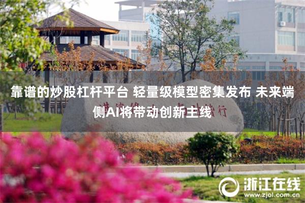 靠谱的炒股杠杆平台 轻量级模型密集发布 未来端侧AI将带动创新主线