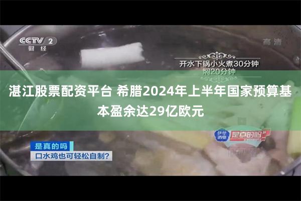 湛江股票配资平台 希腊2024年上半年国家预算基本盈余达29亿欧元