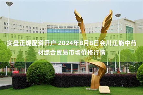 实盘正规配资开户 2024年8月8日会川江能中药材综合贸易市场价格行情