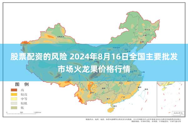 股票配资的风险 2024年8月16日全国主要批发市场火龙果价格行情