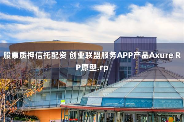 股票质押信托配资 创业联盟服务APP产品Axure RP原型.rp