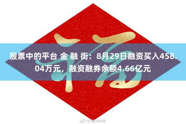 股票中的平台 金 融 街：8月29日融资买入458.04万元，融资融券余额4.66亿元