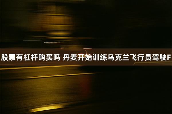 股票有杠杆购买吗 丹麦开始训练乌克兰飞行员驾驶F