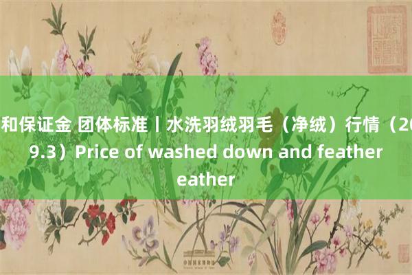 杠杆和保证金 团体标准丨水洗羽绒羽毛（净绒）行情（2024.9.3）Price of washed down and feather