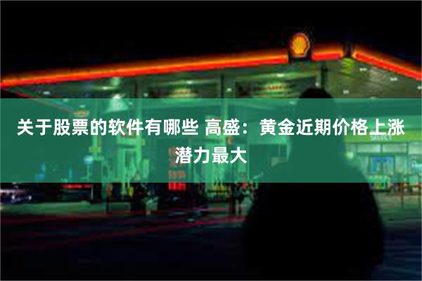 关于股票的软件有哪些 高盛：黄金近期价格上涨潜力最大