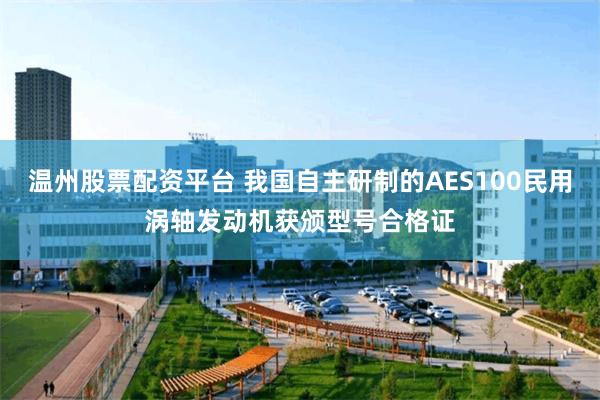 温州股票配资平台 我国自主研制的AES100民用涡轴发动机获颁型号合格证