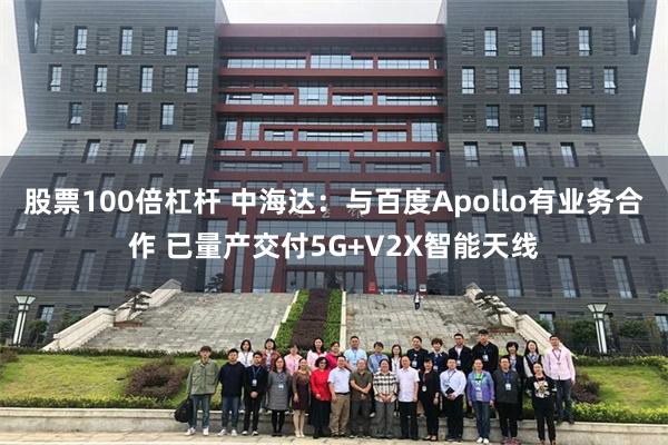 股票100倍杠杆 中海达：与百度Apollo有业务合作 已量产交付5G+V2X智能天线