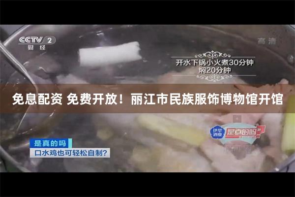 免息配资 免费开放！丽江市民族服饰博物馆开馆