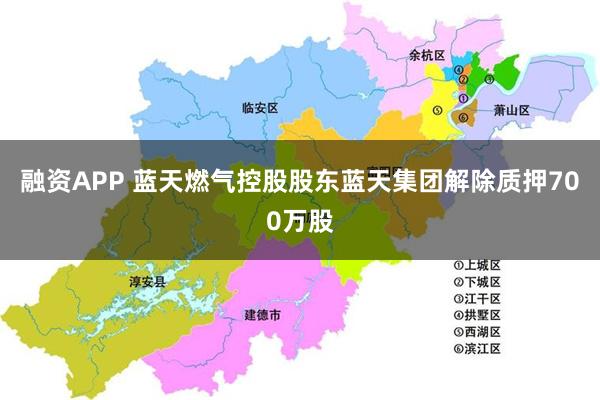 融资APP 蓝天燃气控股股东蓝天集团解除质押700万股