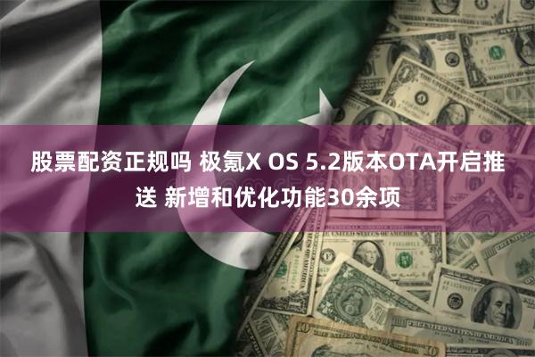 股票配资正规吗 极氪X OS 5.2版本OTA开启推送 新增和优化功能30余项