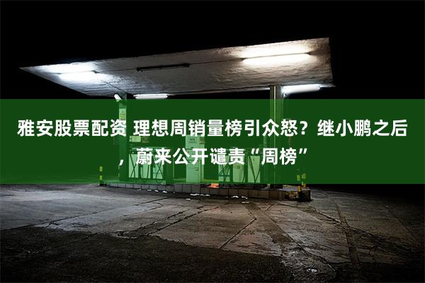 雅安股票配资 理想周销量榜引众怒？继小鹏之后，蔚来公开谴责“周榜”