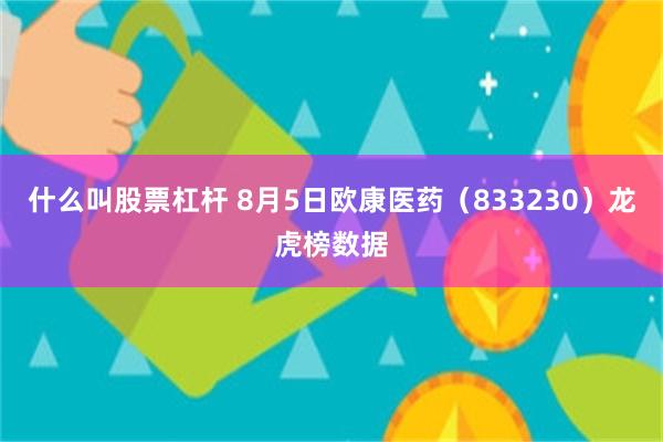 什么叫股票杠杆 8月5日欧康医药（833230）龙虎榜数据