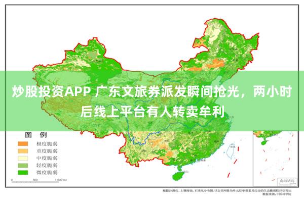 炒股投资APP 广东文旅券派发瞬间抢光，两小时后线上平台有人转卖牟利