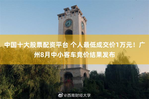 中国十大股票配资平台 个人最低成交价1万元！广州8月中小客车竞价结果发布