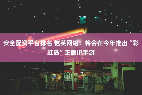 安全配资平台排名 恺英网络：将会在今年推出“彩虹岛”正版IP手游