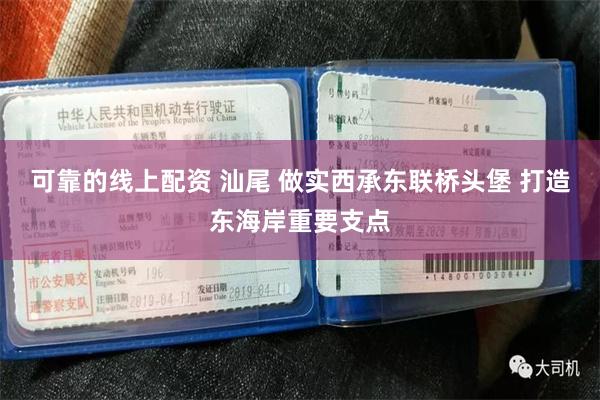 可靠的线上配资 汕尾 做实西承东联桥头堡 打造东海岸重要支点