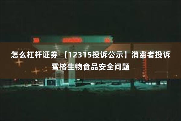 怎么杠杆证券 【12315投诉公示】消费者投诉雪榕生物食品安全问题