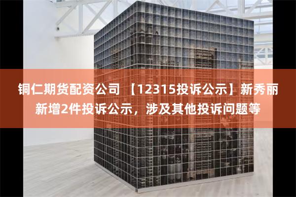 铜仁期货配资公司 【12315投诉公示】新秀丽新增2件投诉公示，涉及其他投诉问题等