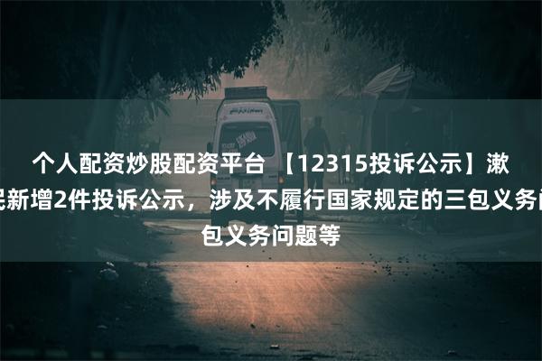 个人配资炒股配资平台 【12315投诉公示】漱玉平民新增2件投诉公示，涉及不履行国家规定的三包义务问题等