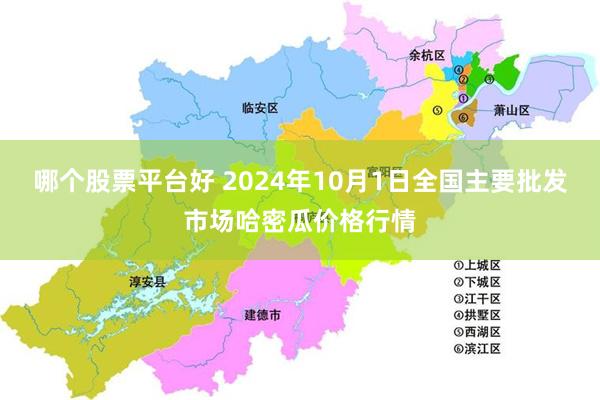 哪个股票平台好 2024年10月1日全国主要批发市场哈密瓜价格行情