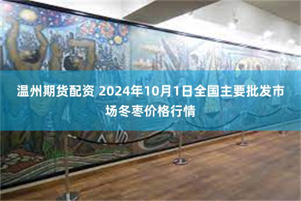 温州期货配资 2024年10月1日全国主要批发市场冬枣价格行情