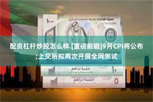 配资杠杆炒股怎么样 [重磅前瞻]9月CPI将公布;上交所拟再次开展全网测试