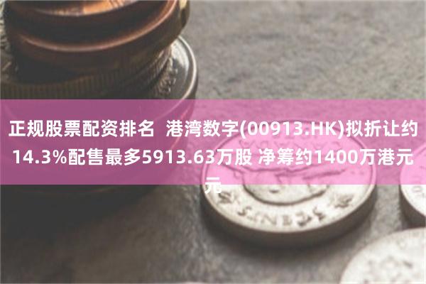 正规股票配资排名  港湾数字(00913.HK)拟折让约14.3%配售最多5913.63万股 净筹约1400万港元