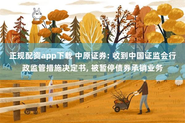 正规配资app下载 中原证券: 收到中国证监会行政监管措施决定书, 被暂停债券承销业务