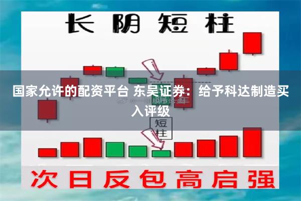 国家允许的配资平台 东吴证券：给予科达制造买入评级