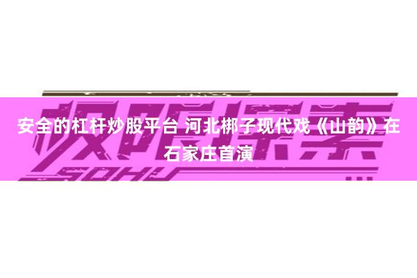 安全的杠杆炒股平台 河北梆子现代戏《山韵》在石家庄首演