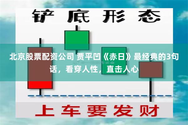 北京股票配资公司 贾平凹《赤日》最经典的3句话，看穿人性，直击人心