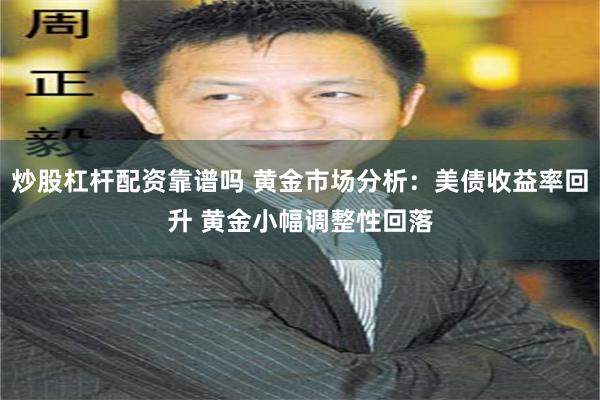 炒股杠杆配资靠谱吗 黄金市场分析：美债收益率回升 黄金小幅调整性回落