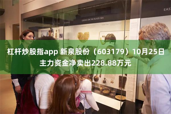 杠杆炒股指app 新泉股份（603179）10月25日主力资金净卖出228.88万元