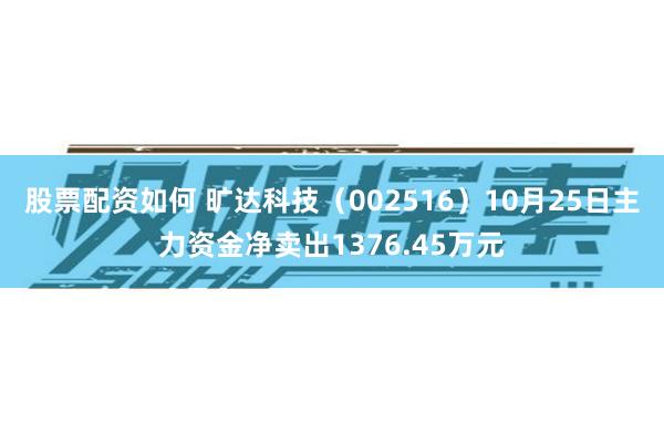 股票配资如何 旷达科技（002516）10月25日主力资金净卖出1376.45万元