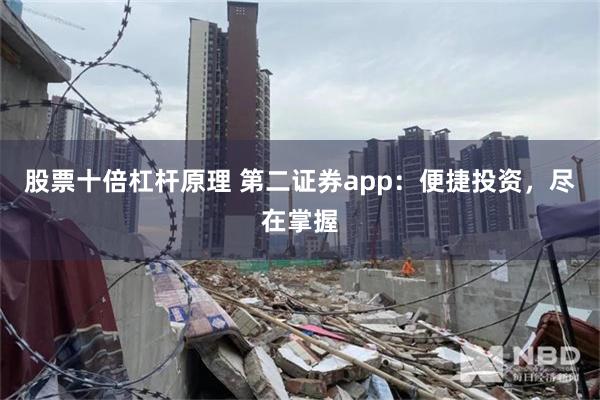 股票十倍杠杆原理 第二证券app：便捷投资，尽在掌握