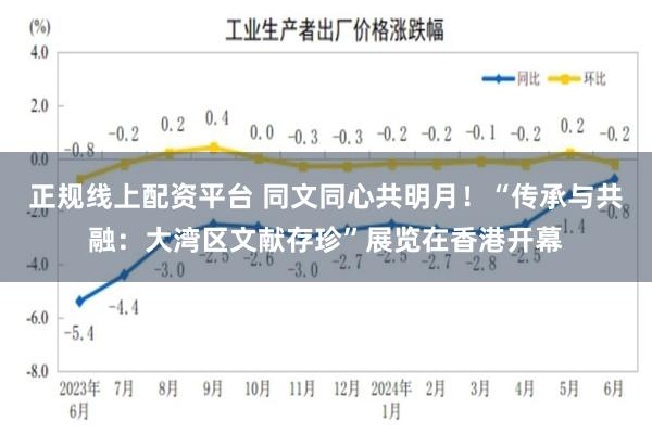 正规线上配资平台 同文同心共明月！“传承与共融：大湾区文献存珍”展览在香港开幕