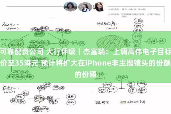 可靠配资公司 大行评级｜杰富瑞：上调高伟电子目标价至35港元 预计将扩大在iPhone非主摄镜头的份额