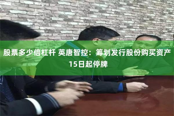 股票多少倍杠杆 英唐智控：筹划发行股份购买资产 15日起停牌