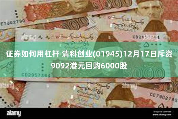 证券如何用杠杆 清科创业(01945)12月17日斥资9092港元回购6000股