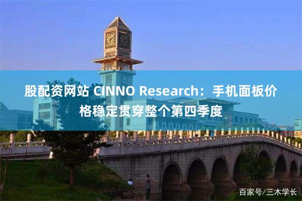 股配资网站 CINNO Research：手机面板价格稳定贯穿整个第四季度