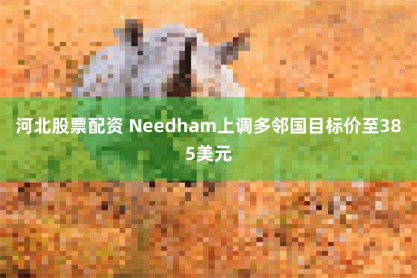 河北股票配资 Needham上调多邻国目标价至385美元