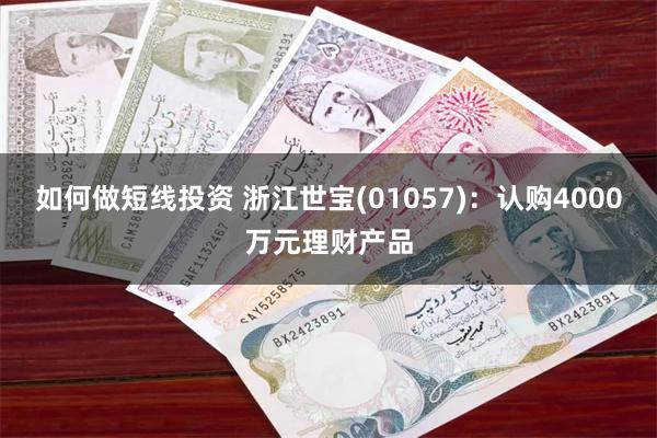 如何做短线投资 浙江世宝(01057)：认购4000万元理财产品