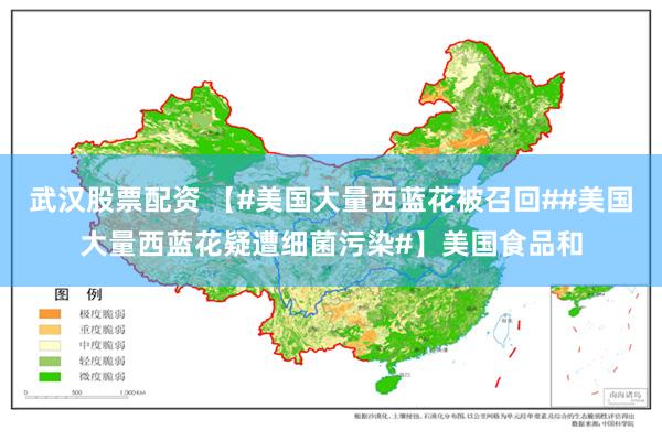 武汉股票配资 【#美国大量西蓝花被召回##美国大量西蓝花疑遭细菌污染#】美国食品和