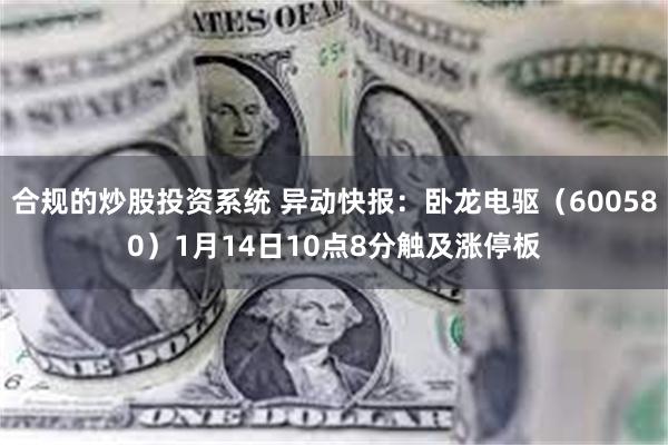 合规的炒股投资系统 异动快报：卧龙电驱（600580）1月14日10点8分触及涨停板